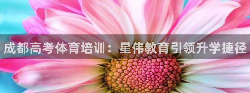 舒客极悦牙膏：成都高考体育培训：星伟教育引领升学捷径