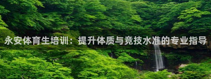 极悦平台是干嘛的：永安体育生培训：提升体质与竞技水准