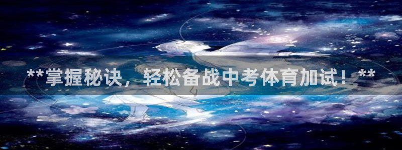 极悦平台发7O777：**掌握秘诀，轻松备战中考体育
