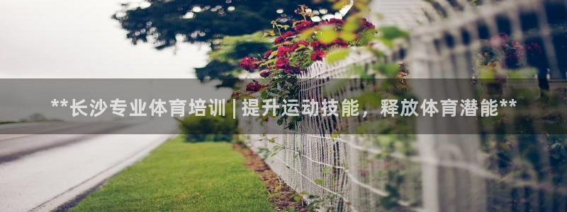 极悦平台官网登录入口下载：**长沙专业体育培训 | 