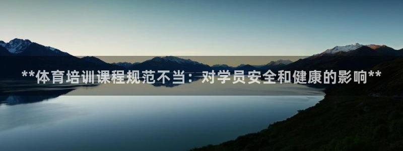 极悦平台官网登录不了怎么办：**体育培训课程规范不当