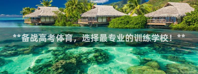 极悦平台注册官网：**备战高考体育，选择最专业的训练