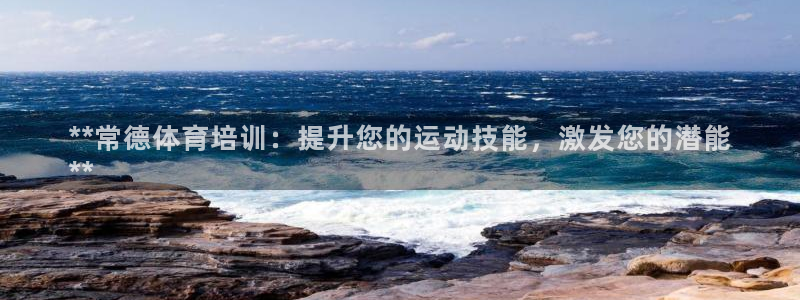 极悦官方网站入口：**常德体育培训：提升您的运动技能