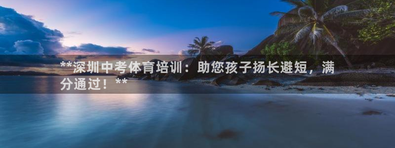 极悦平台注册流程详解视频：**深圳中考体育培训：助您