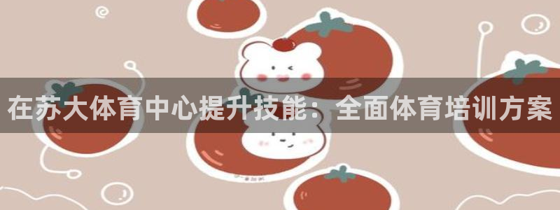 极悦平台登录入口注册账号：在苏大体育中心提升技能：全