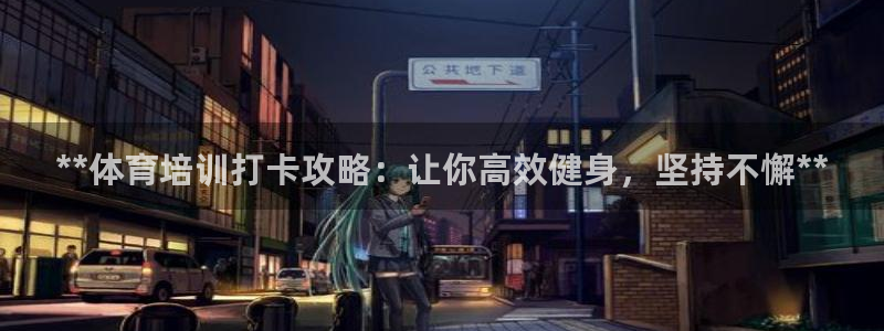 极悦娱乐创始人背景故事简介：**体育培训打卡攻略：让
