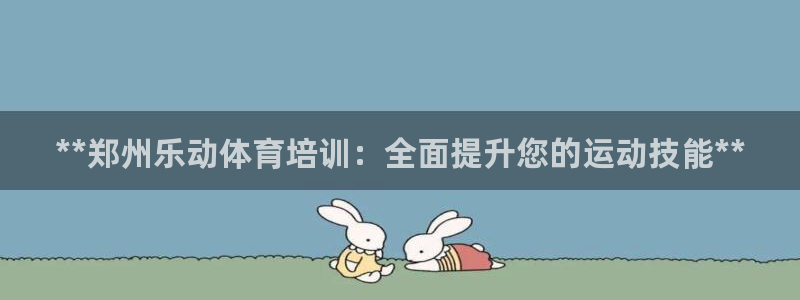 极悦平台注册登录失败：**郑州乐动体育培训：全面提升