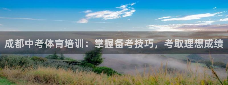 极悦平台注册官方网站下载安装手机版：成都中考体育培训