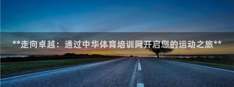 极悦平台使用教程图解：**走向卓越：通过中华体育培训