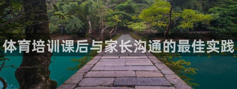 极悦平台官网入口网址：体育培训课后与家长沟通的最佳实