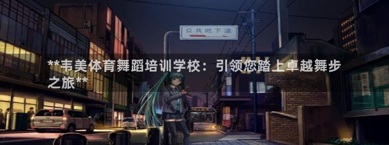 极悦娱乐创始人背景故事是什么：**韦美体育舞蹈培训学