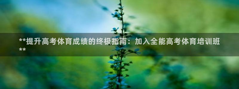 极悦娱乐贴吧最新消息：**提升高考体育成绩的终极指南：加入全