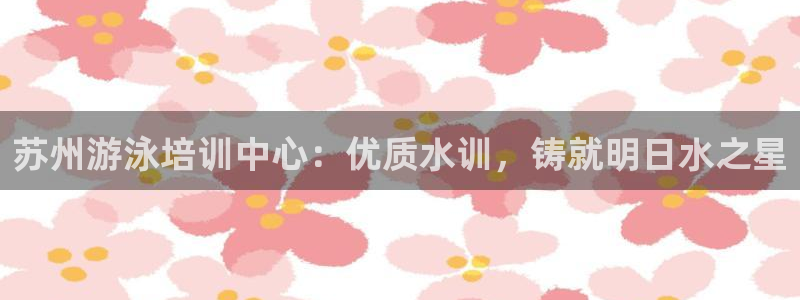 极悦平台官网登录最新版本更新内容介绍：苏州游泳培训中