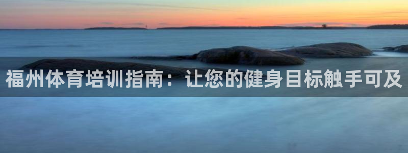 极悦生活家是什么平台的产品：福州体育培训指南：让您的