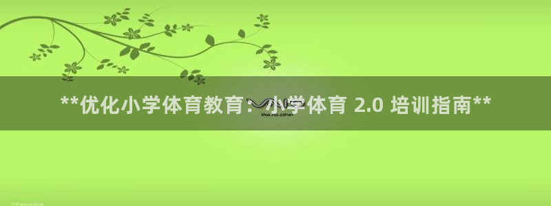 极悦娱乐官网下载：**优化小学体育教育：小学体育 2
