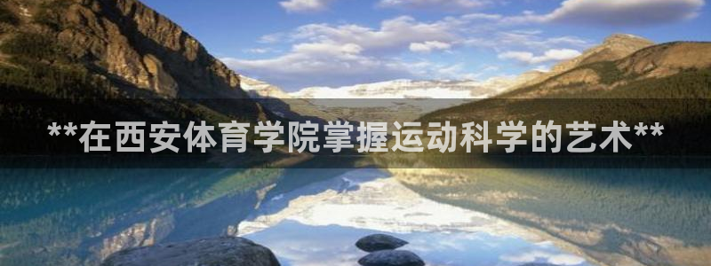 极悦平台代理怎么样：**在西安体育学院掌握运动科学的