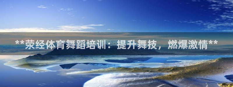 极悦平台是什么：**荥经体育舞蹈培训：提升舞技，燃爆