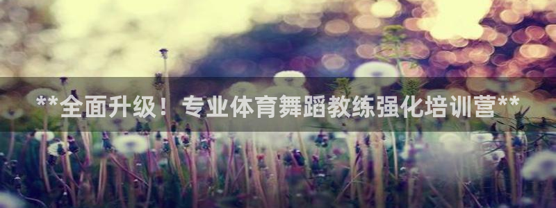 极悦娱乐股东名单：**全面升级！专业体育舞蹈教练强化