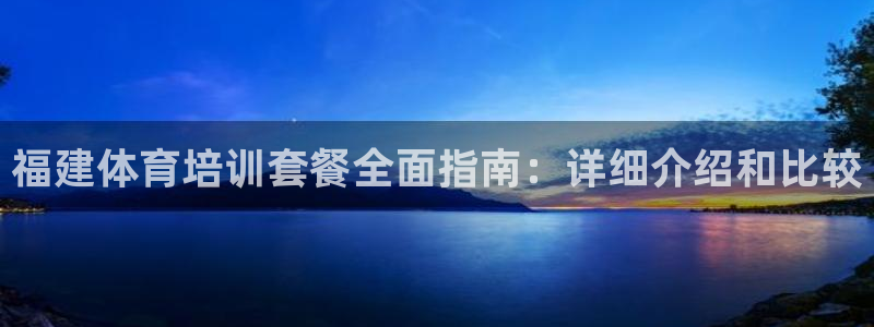 极悦平台：福建体育培训套餐全面指南：详细介绍和比较