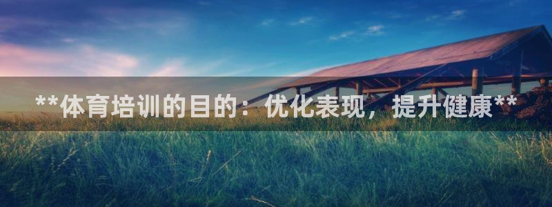 极悦官方网站入口网址是什么：**体育培训的目的：优化