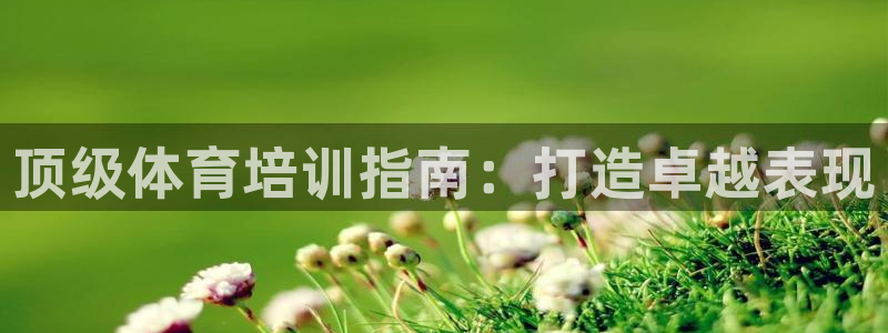 极悦平台平台注册方法与步骤是什么：顶级体育培训指南：