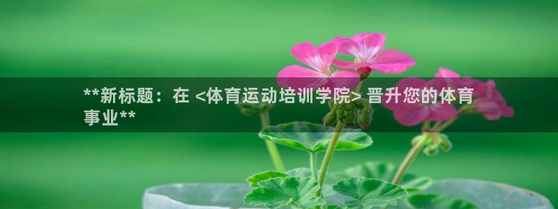 极悦平台客服的联系方式是多少：**新标题：在 <体育
