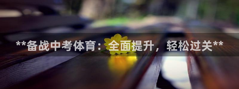 极悦娱乐德711.112扣费说明：**备战中考体育：