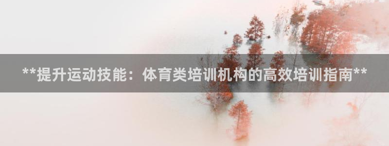 极悦平台股东名单：**提升运动技能：体育类培训机构的