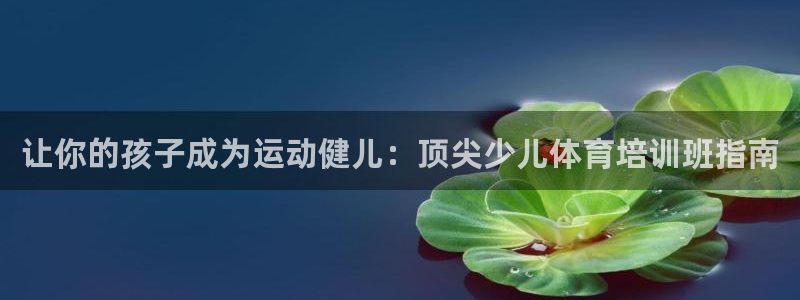 极悦娱乐app官方版本更新内容在哪：让你的孩子成为运