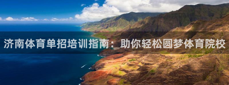极悦平台官方网站是什么软件：济南体育单招培训指南：助