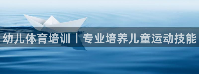 极悦平台使用注意事项是什么：幼儿体育培训丨专业培养儿