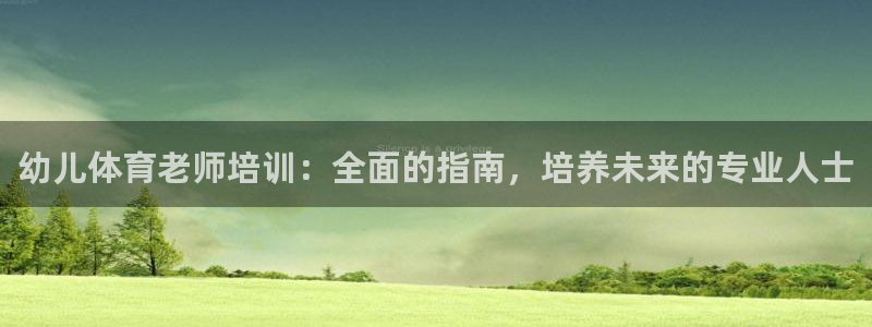 极悦平台非7O777：幼儿体育老师培训：全面的指南，培养未来
