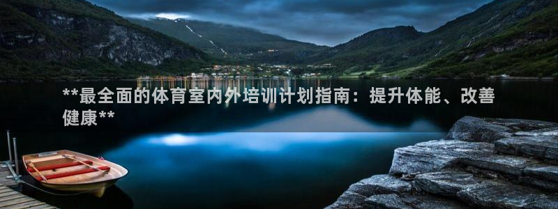 极悦平台注册登录不了：**最全面的体育室内外培训计划