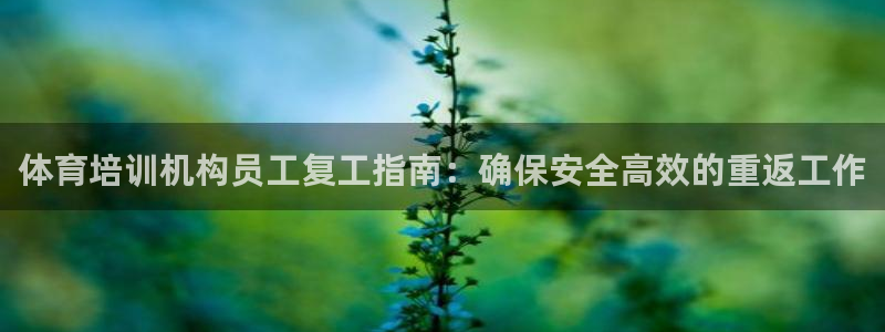 极悦娱乐管理最建议买吗：体育培训机构员工复工指南：确