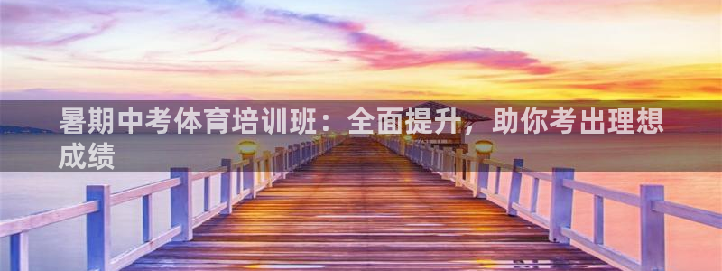 极悦平台注册流程详解图：暑期中考体育培训班：全面提升，助你考