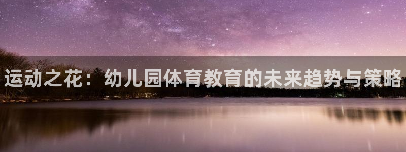 极悦平台官网登录入口网址是什么：运动之花：幼儿园体育