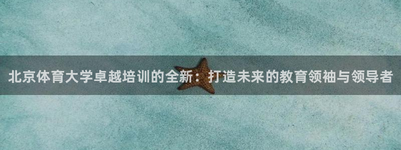 极悦平台官网登录网址是什么：北京体育大学卓越培训的全新：打造